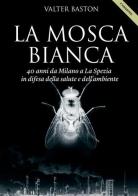 La mosca bianca. 40 anni da Milano a La Spezia di Valter Baston edito da StreetLib