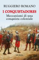 I conquistadores: meccanismi di una conquista coloniale. Nuova ediz. di Ruggiero Romano edito da Ugo Mursia Editore