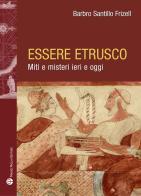 Essere etrusco. Miti e misteri ieri e oggi di Barbro Santillo Frizell edito da Mauro Pagliai Editore