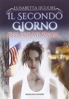 Il secondo giorno. Kiss for my angel di Elisabetta Liguori edito da Musicaos Editore
