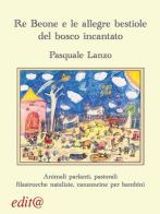 Re Beone e le allegre bestiole del bosco incantato. Animali parlanti, pastorali filastrocche natalizie, canzoncine per bambini di Pasquale Lanzo edito da Edita Casa Editrice & Libraria