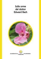 Sulle orme del dottor Edward Bach. Ediz. integrale edito da Edizioni Accademia Formazione Floriterapia