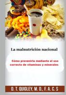 La malnutrición nacional. Cómo prevenirla mediante el uso correcto de vitaminas y minerales di D. T. Quigley edito da StreetLib