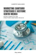 Marketing sanitario strategico e gestione centri medici. Guida completa per strutture sanitarie private di Alberto Gagliardi edito da Autopubblicato