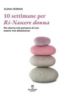 Dieci settimane per ri-nascere donna. Per donne che pensano di non esser mai abbastanza di Elena Ferrari edito da Be Strong