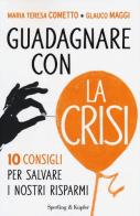Guadagnare con la crisi. 10 consigli per salvare i nostri risparmi di Maria Teresa Cometto, Glauco Maggi edito da Sperling & Kupfer