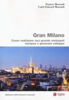 Gran Milano. Come realizzare una grande metropoli europea e generare sviluppo di Francis Morandi, Carlo E. Morandi edito da EGEA