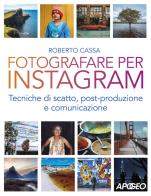 Fotografare per Instagram. Tecniche di scatto, post-produzione e comunicazione di Roberto Cassa edito da Apogeo
