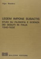 Legem impone subactis. Studi su filosofia e scienza dei gesuiti in Italia (1540-1632) di Ugo Baldini edito da Bulzoni