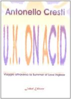 U.K. on acid. Viaggio attraverso la Summer of Love inglese di Antonello Cresti edito da Jubal