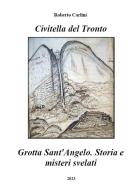 Civitella del Tronto. Grotta Sant'Angelo. Storia e misteri svelati di Roberto Carlini edito da Autopubblicato