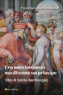 Era nato bastardo ma divenne un principe. Vita di Sante Bentivoglio di Paola Benadusi Marzocca edito da Tau