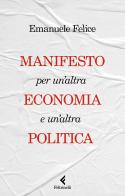 Manifesto per un'altra economia e un'altra politica di Emanuele Felice edito da Feltrinelli