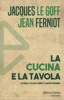 La cucina e la tavola. Storia di 5000 anni di gastronomia di Jacques Le Goff, Jean Ferniot edito da edizioni Dedalo