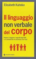 Il linguaggio non verbale del corpo. Impara a leggere i segnali degli altri e a comunicare in sicurezza con i tuoi di Elizabeth Kuhnke edito da Tecniche Nuove