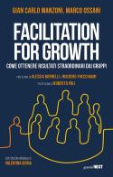 Facilitation for growth. Come ottenere risultati straordinari dai gruppi di Gian Carlo Manzoni, Marco Ossani edito da Guerini Next