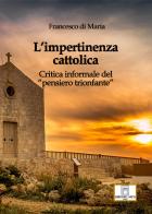 L' impertinenza cattolica. Critica informale del «pensiero trionfante» di Francesco Di Maria edito da Libri dell'Arco