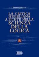 La critica hegeliana a Fichte nella «Scienza della logica» di Simone Furlani edito da EDB