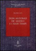Don Antonio de' Medici e i suoi tempi di Filippo Luti edito da Olschki
