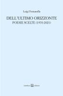 Dell'ultimo orizzonte. Poesie scelte (1970-2021) di Luigi Fontanella edito da Interlinea