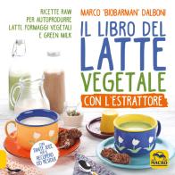 Il libro del latte vegetale con l'estrattore. Ricette raw per autoprodurre latti, formaggi vegetali e green milk di Marco Dalboni edito da Macro Edizioni