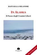 In Alaska. Il paese degli uomini liberi di Raffaella Milandri edito da Mauna Kea