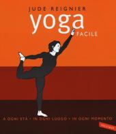 Yoga facile. A ogni età in ogni luogo in ogni momento. Ediz. illustrata di Jude Reignier edito da Vallardi A.