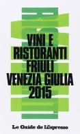 Vini & ristoranti del Friuli Venezia Giulia 2015 edito da L'Espresso (Gruppo Editoriale)