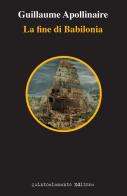La fine di Babilonia di Guillaume Apollinaire edito da Quintoelemento Editore