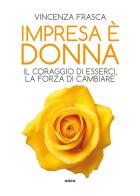 Impresa è donna. Il coraggio di esserci, la forza di cambiare di Vincenza Frasca edito da Ultra