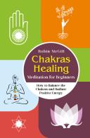 Chakras healing meditation for beginners. How to balance the chakras and radiate positive energy di Robin McGill edito da Youcanprint