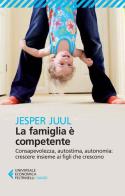 La famiglia è competente. Consapevolezza, autostima, autonomia: crescere insieme ai figli che crescono di Jesper Juul edito da Feltrinelli