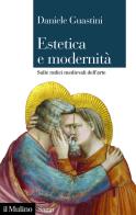 Estetica e modernità. Sulle radici medievali dell'arte di Daniele Guastini edito da Il Mulino