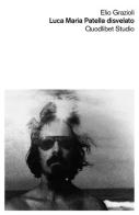 Luca Maria Patella disvelato. Ediz. illustrata di Elio Grazioli edito da Quodlibet