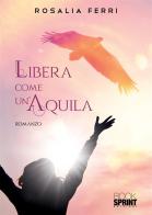 Libera come un'aquila di Rosalia Ferri edito da Booksprint