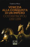Venezia alla conquista di un impero. Costantinopoli 1202-1204 di Federico Moro edito da LEG Edizioni