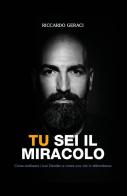 Tu sei il miracolo. Come realizzare i tuoi desideri e vivere una vita in abbondanza di Riccardo Geraci edito da Youcanprint