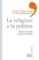 Le religioni e la politica. Espressioni di fede e decisioni pubbliche di Jürgen Habermas, Eduardo Mendieta edito da EDB