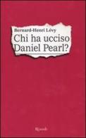 Chi ha ucciso Daniel Pearl? di Bernard-Henri Lévy edito da Rizzoli