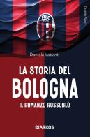 La storia del Bologna. Il romanzo rossoblù di Daniele Labanti edito da DIARKOS