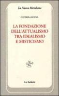 La fondazione dell'attualismo tra idealismo e misticismo di Caterina Genna edito da Le Lettere
