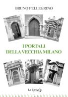 I portali della vecchia Milano di Bruno Pellegrino edito da La Caravella Editrice