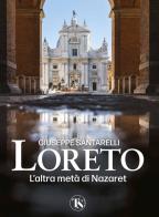 Loreto. L'altra metà di Nazaret. La storia, il mistero e l'arte della Santa Casa di Giuseppe Santarelli edito da TS - Terra Santa