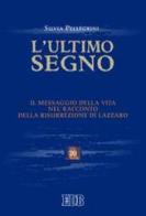 L' ultimo segno. Il messaggio della vita nel racconto della risurrezione di Lazzaro di Silvia Pellegrini edito da EDB