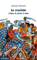 Le crociate. L'idea, la storia, il mito di Antonio Musarra edito da Il Mulino