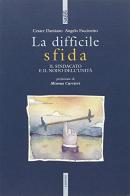 La difficile sfida. Il sindacato e il nodo dell'unità di Cesare Damiano, Angelo Faccinetto edito da Futura