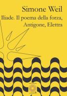 Iliade. Il poema della forza-Antigone, Elettra di Simone Weil edito da Farinaeditore