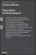 Francis Bacon e l'ossessione di Michelangelo di Luigi Ficacci edito da Mondadori Electa