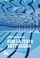 Con la testa sott'acqua. Il mondo visto da chi nuota di Cristina Chiuso edito da ADD Editore