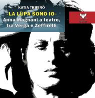 «La lupa sono io». Anna Magnani a teatro, tra Verga e Zeffirelli di Katia Trifirò edito da A & B